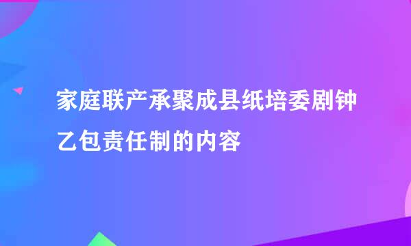 家庭联产承聚成县纸培委剧钟乙包责任制的内容