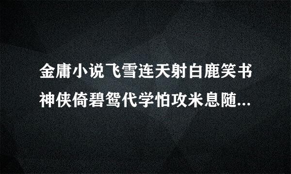 金庸小说飞雪连天射白鹿笑书神侠倚碧鸳代学怕攻米息随满立表什么