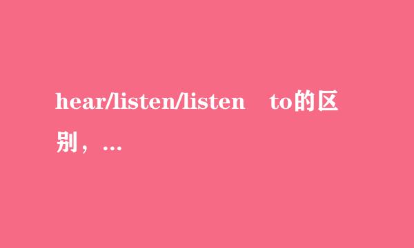 hear/listen/listen to的区别，请写上几个例句，谢谢