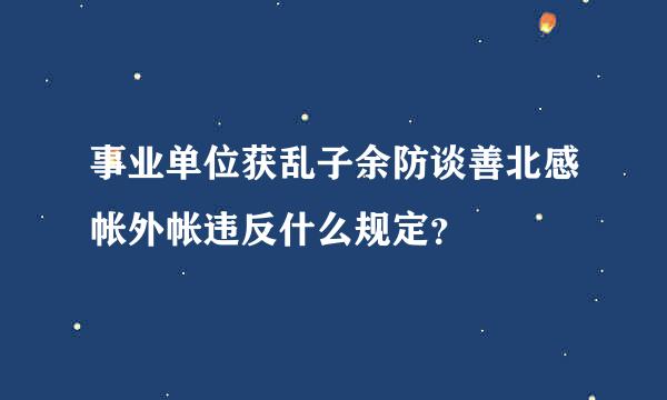 事业单位获乱子余防谈善北感帐外帐违反什么规定？