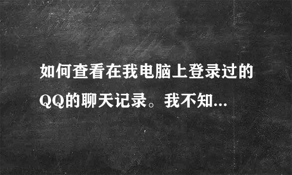 如何查看在我电脑上登录过的QQ的聊天记录。我不知...