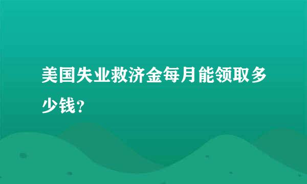 美国失业救济金每月能领取多少钱？