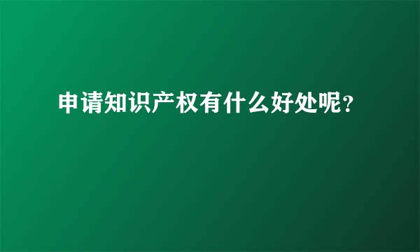 申请知识产权有什么好处呢？