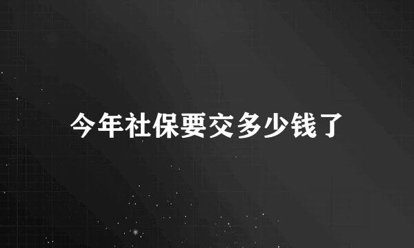 今年社保要交多少钱了