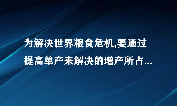为解决世界粮食危机,要通过提高单产来解决的增产所占比例为( )。