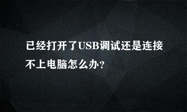 已经打开了USB调试还是连接不上电脑怎么办？