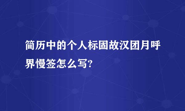 简历中的个人标固故汉团月呼界慢签怎么写?