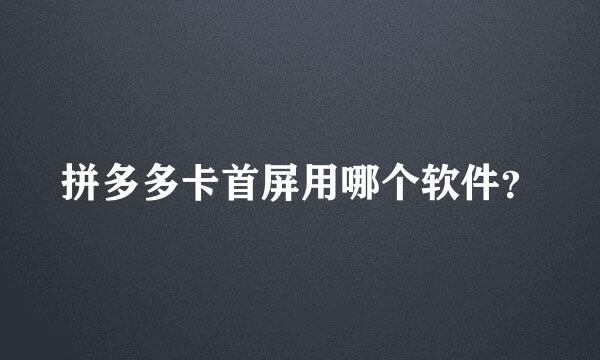 拼多多卡首屏用哪个软件？