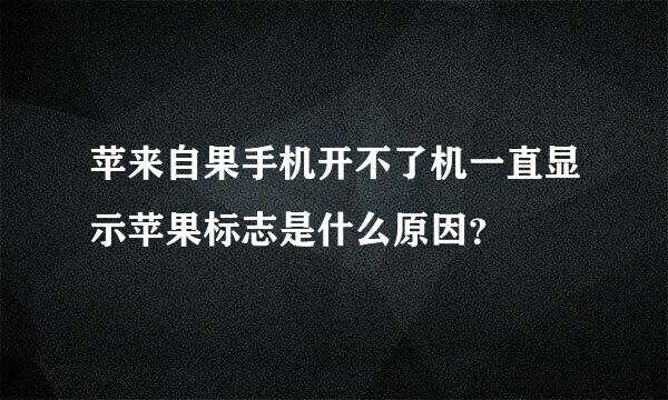 苹来自果手机开不了机一直显示苹果标志是什么原因？