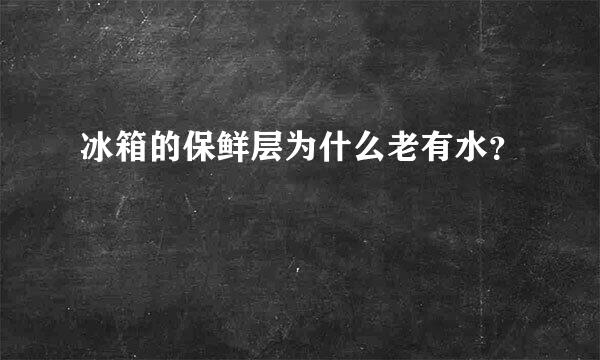 冰箱的保鲜层为什么老有水？