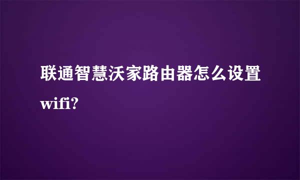 联通智慧沃家路由器怎么设置wifi?