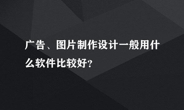 广告、图片制作设计一般用什么软件比较好？