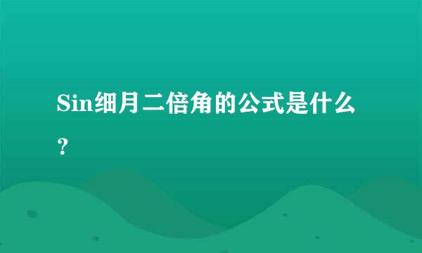 Sin细月二倍角的公式是什么？