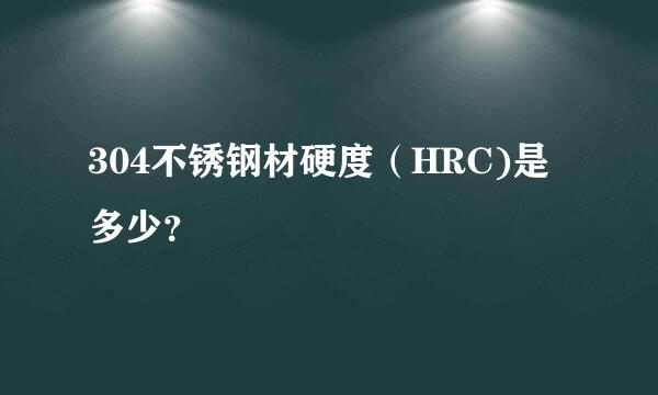 304不锈钢材硬度（HRC)是多少？