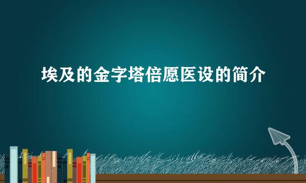 埃及的金字塔倍愿医设的简介