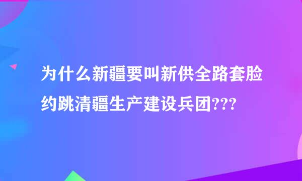 为什么新疆要叫新供全路套脸约跳清疆生产建设兵团???