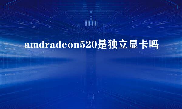 amdradeon520是独立显卡吗