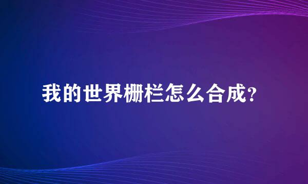 我的世界栅栏怎么合成？