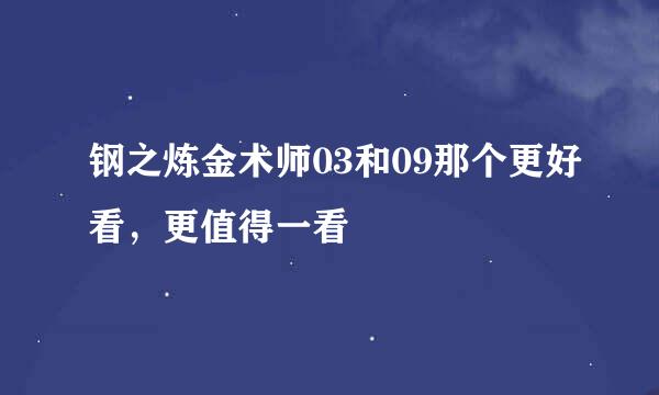 钢之炼金术师03和09那个更好看，更值得一看