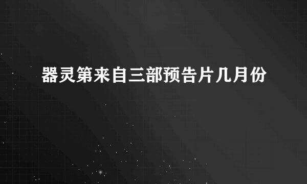 器灵第来自三部预告片几月份