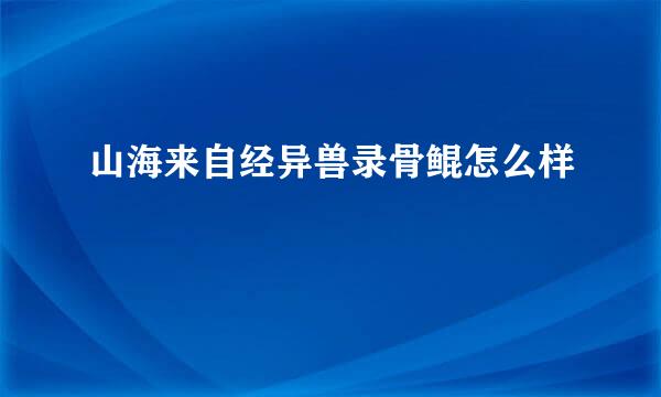 山海来自经异兽录骨鲲怎么样