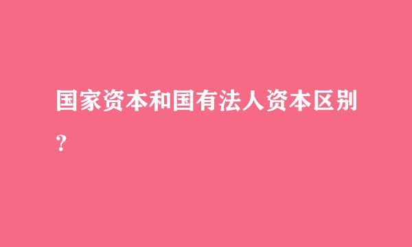 国家资本和国有法人资本区别？