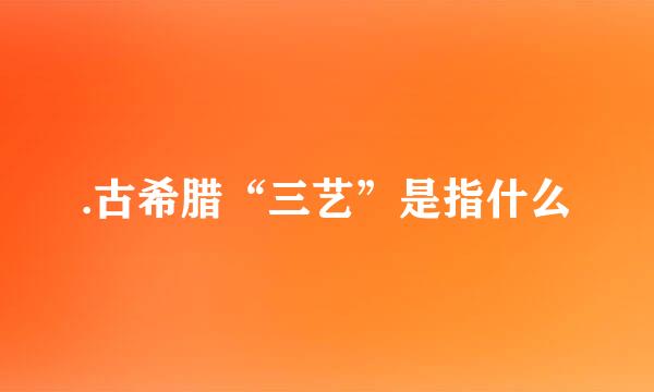 .古希腊“三艺”是指什么