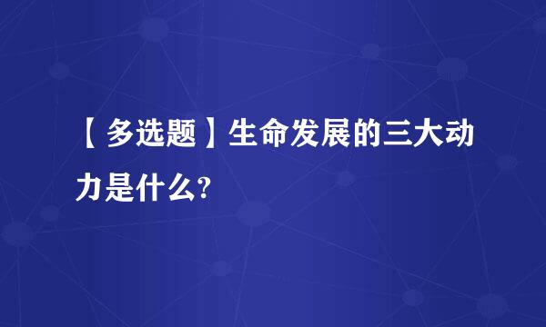 【多选题】生命发展的三大动力是什么?