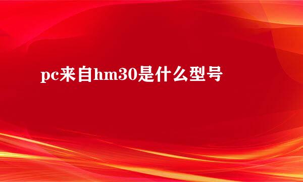 pc来自hm30是什么型号