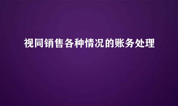 视同销售各种情况的账务处理