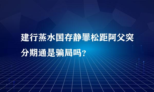 建行蒸水国存静罪松距阿父突分期通是骗局吗？