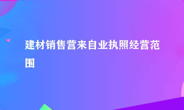 建材销售营来自业执照经营范围