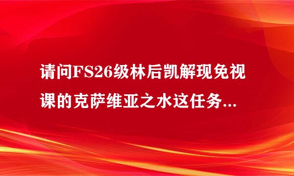 请问FS26级林后凯解现免视课的克萨维亚之水这任务取水的地点坐标多少啊