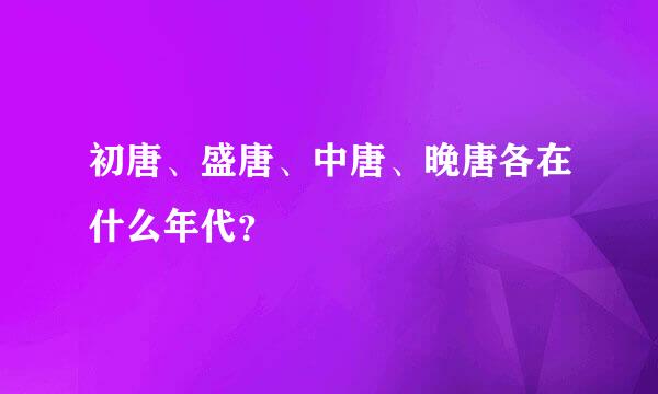 初唐、盛唐、中唐、晚唐各在什么年代？