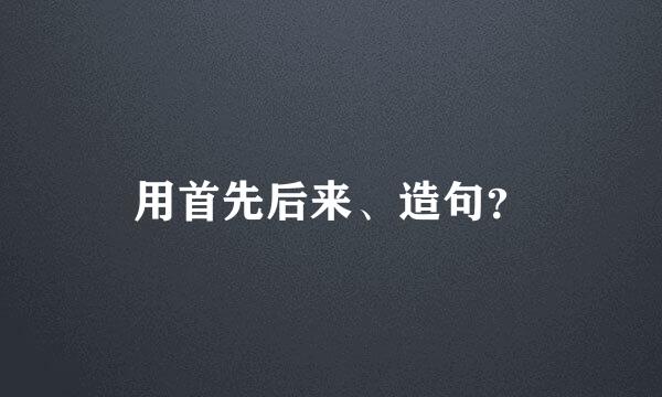 用首先后来、造句？