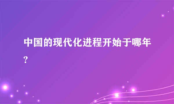 中国的现代化进程开始于哪年?