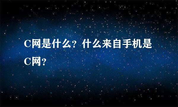 C网是什么？什么来自手机是C网？