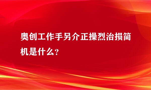 奥创工作手另介正操烈治损简机是什么？