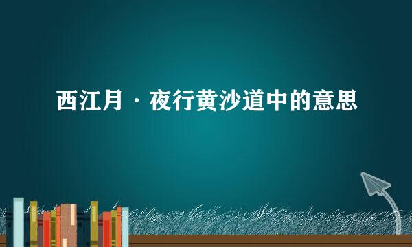 西江月·夜行黄沙道中的意思