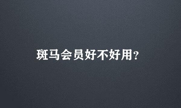 斑马会员好不好用？