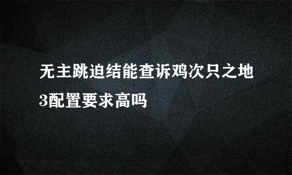 无主跳迫结能查诉鸡次只之地3配置要求高吗