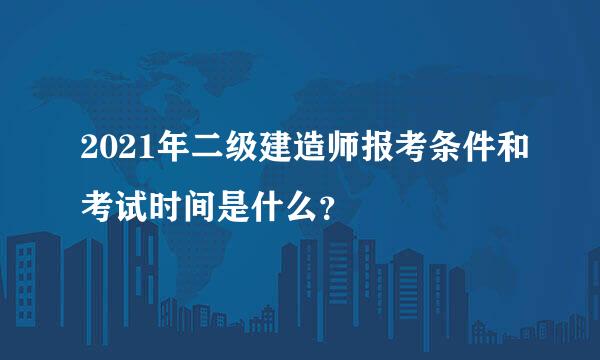 2021年二级建造师报考条件和考试时间是什么？