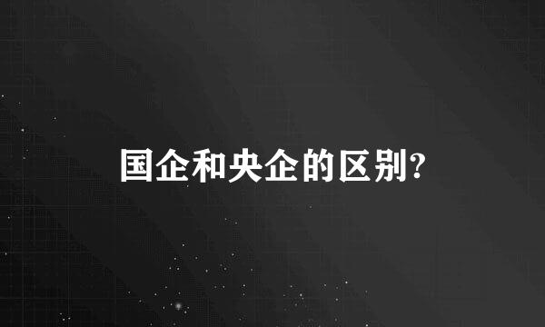 国企和央企的区别?