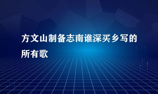 方文山制备志南谁深买乡写的所有歌