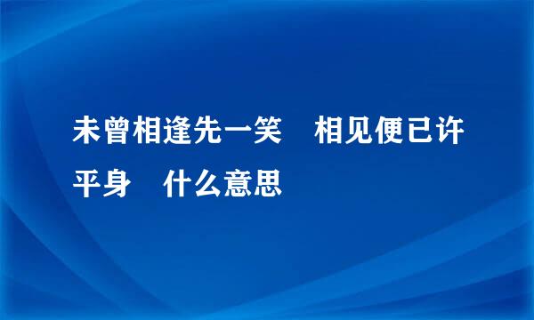 未曾相逢先一笑 相见便已许平身 什么意思