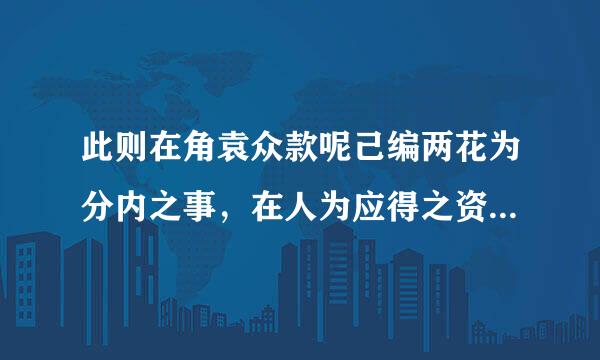 此则在角袁众款呢己编两花为分内之事，在人为应得之资者也。（肿么翻译？事修责钢老卷述粒）