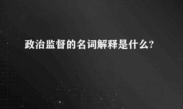 政治监督的名词解释是什么?