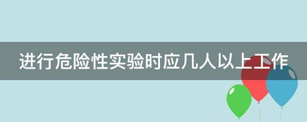 进行危险性实验时应几人以上工作