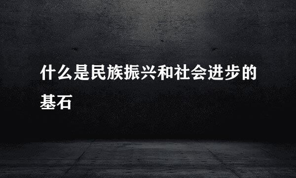 什么是民族振兴和社会进步的基石