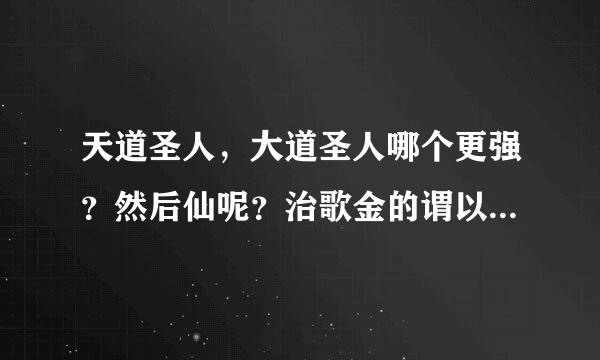 天道圣人，大道圣人哪个更强？然后仙呢？治歌金的谓以压领白通俗一点，其实我只是一个小说来自渣。